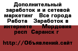 Дополнительный заработок и и сетевой маркетинг - Все города Работа » Заработок в интернете   . Мордовия респ.,Саранск г.